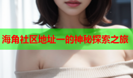 海角社区地址一的神秘探索之旅