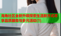 海角社区全新升级探索生活新方式尽享品质服务与多元活动(1)