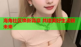 海角社区焕新篇章 共建美好生活新未来