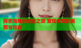 探索海角的秘密之旅 发现未知的美丽与惊喜