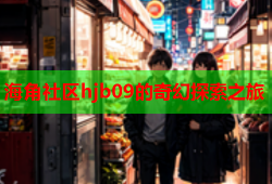 海角社区hjb09的奇幻探索之旅