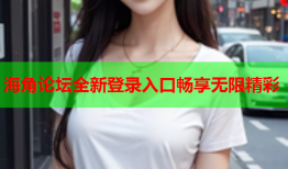 海角论坛全新登录入口畅享无限精彩