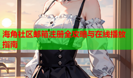 海角社区邮箱注册全攻略与在线播放指南