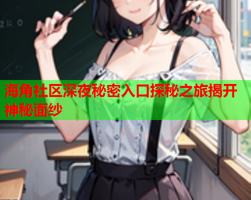 海角社区深夜秘密入口探秘之旅揭开神秘面纱