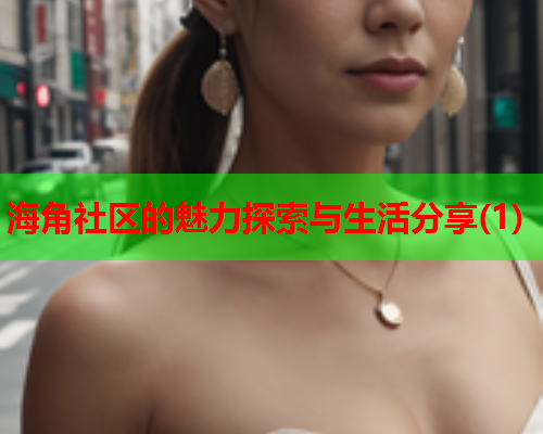 海角社区的魅力探索与生活分享(1) 海角社区的魅力探索与生活分享(1)