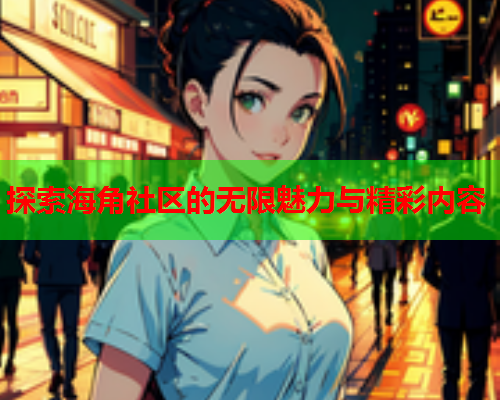 探索海角社区的无限魅力与精彩内容