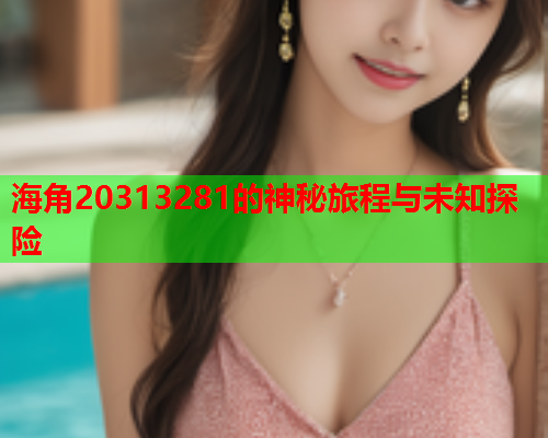 海角20313281的神秘旅程与未知探险