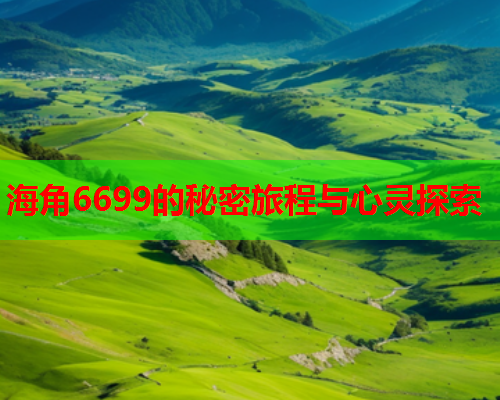 海角6699的秘密旅程与心灵探索