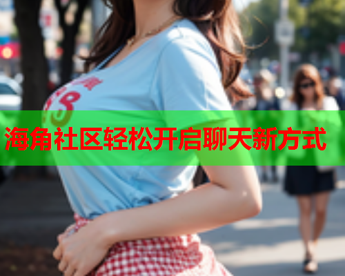 海角社区轻松开启聊天新方式