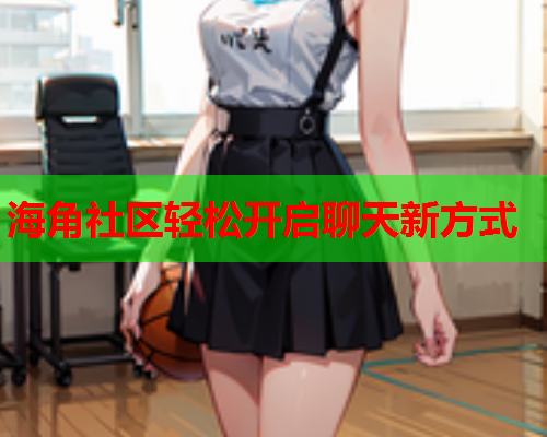 海角社区轻松开启聊天新方式