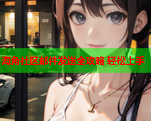 海角社区邮件发送全攻略 轻松上手