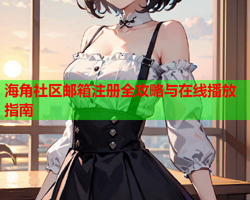 海角社区邮箱注册全攻略与在线播放指南