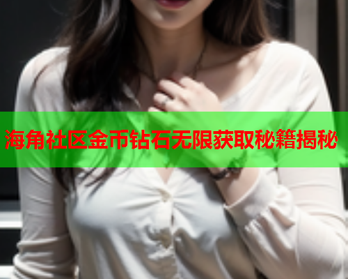 海角社区金币钻石无限获取秘籍揭秘