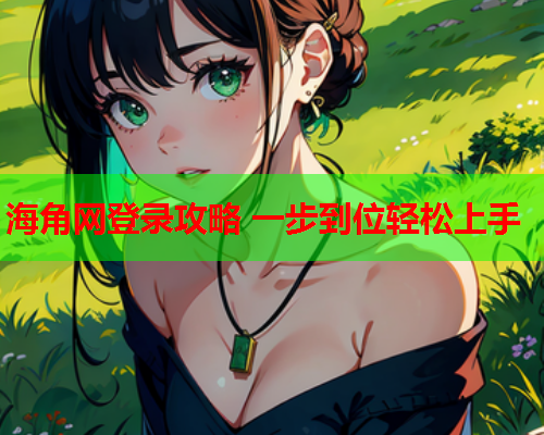 海角网登录攻略 一步到位轻松上手