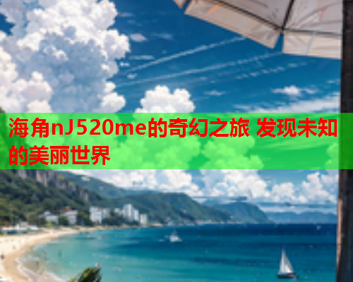 海角nJ520me的奇幻之旅 发现未知的美丽世界