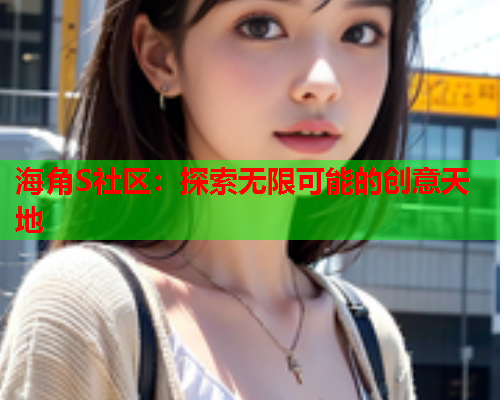海角S社区：探索无限可能的创意天地
