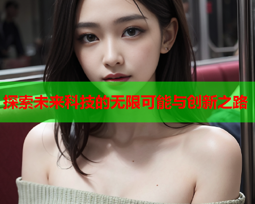 探索未来科技的无限可能与创新之路