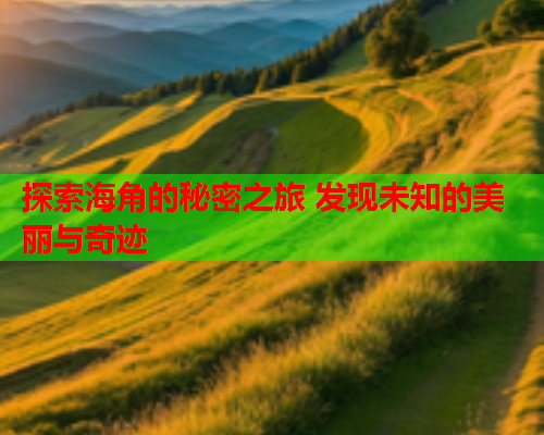 探索海角的秘密之旅 发现未知的美丽与奇迹