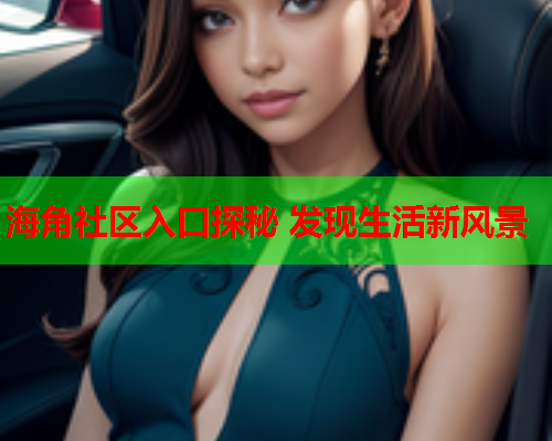 海角社区入口探秘 发现生活新风景