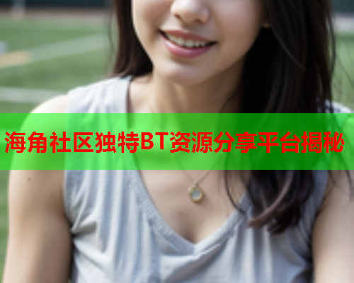 海角社区独特BT资源分享平台揭秘