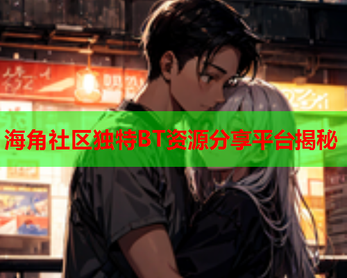 海角社区独特BT资源分享平台揭秘