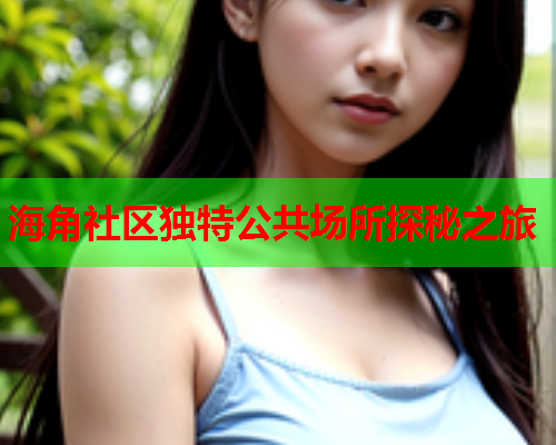 海角社区独特公共场所探秘之旅