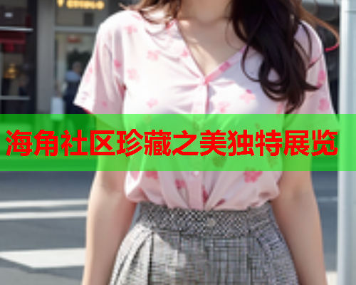 海角社区珍藏之美独特展览