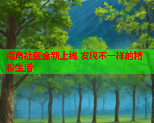 海角社区全新上线 发现不一样的精彩生活