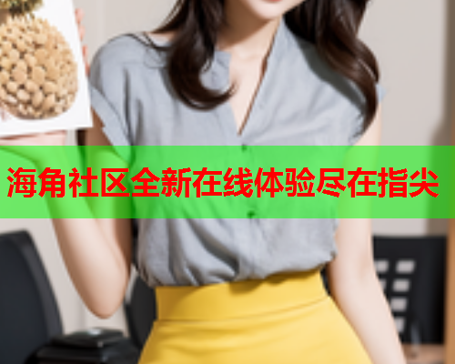 海角社区全新在线体验尽在指尖