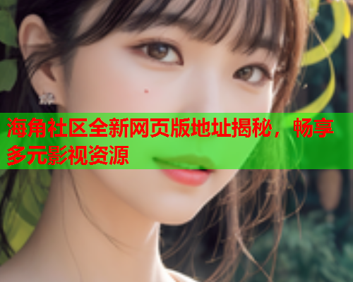 海角社区全新网页版地址揭秘，畅享多元影视资源