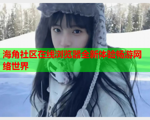 海角社区在线浏览器全新体验畅游网络世界