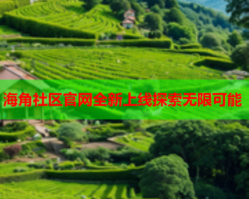 海角社区官网全新上线探索无限可能