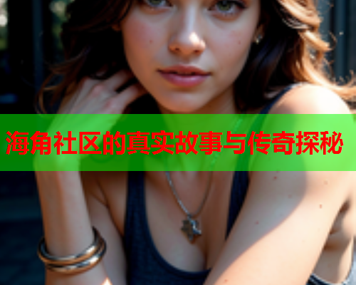 海角社区的真实故事与传奇探秘