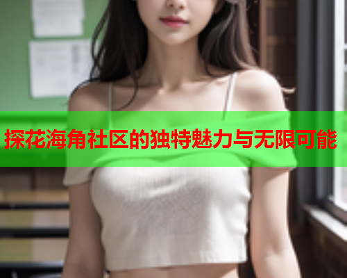 探花海角社区的独特魅力与无限可能