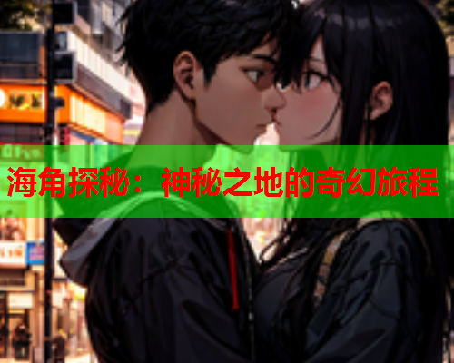 海角探秘：神秘之地的奇幻旅程