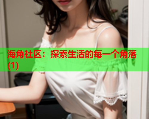 海角社区：探索生活的每一个角落(1)